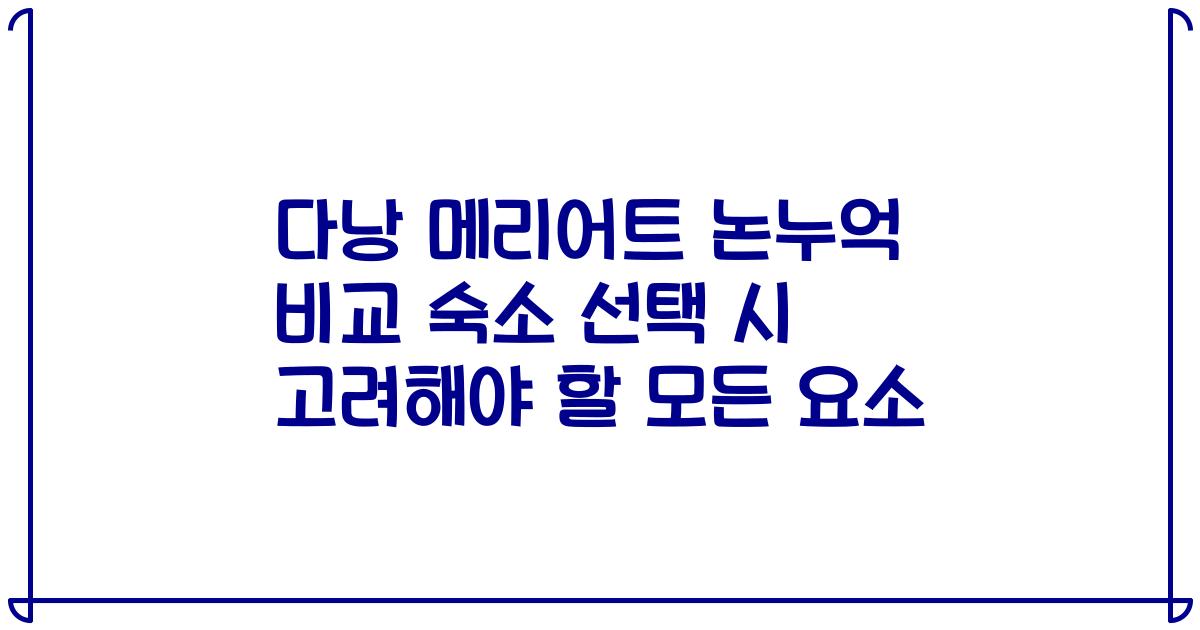 다낭 메리어트 논누억 비교 숙소 선택 시 고려해야 할 모든 요소