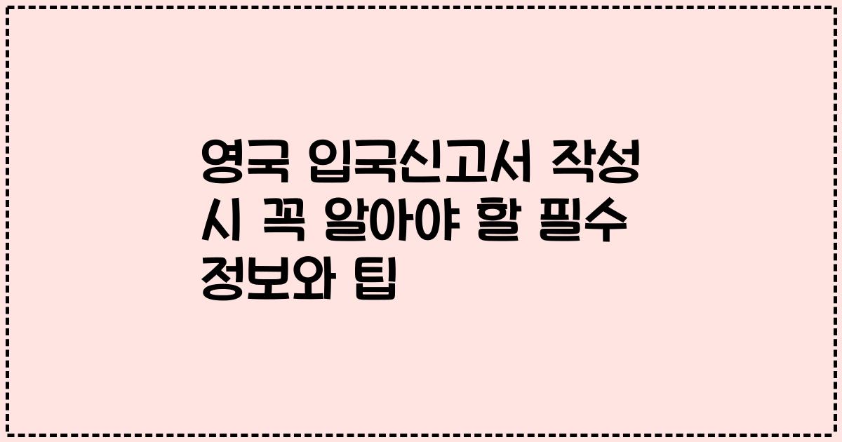 영국 입국신고서 작성 시 꼭 알아야 할 필수 정보와 팁
