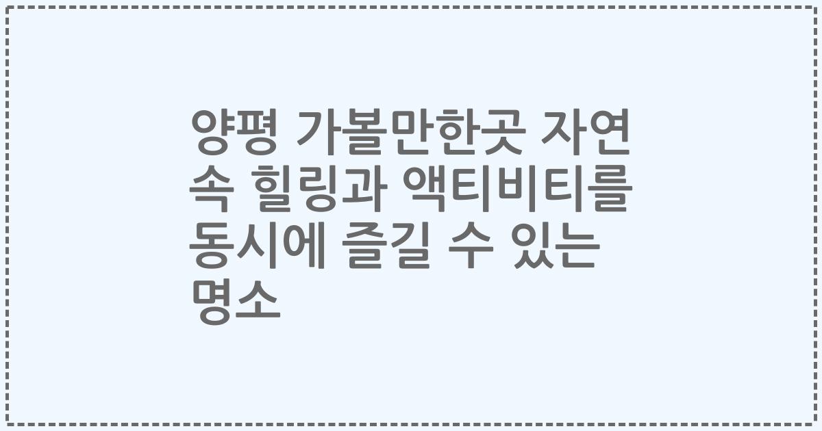 양평 가볼만한곳 자연 속 힐링과 액티비티를 동시에 즐길 수 있는 명소