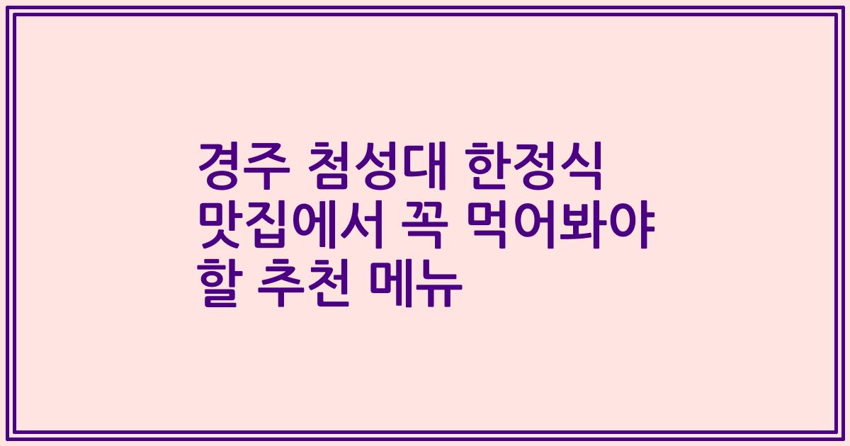 경주 첨성대 한정식 맛집에서 꼭 먹어봐야 할 추천 메뉴