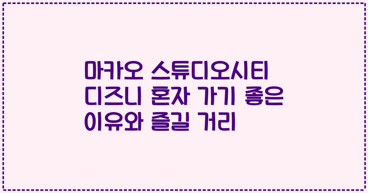 마카오 스튜디오시티 디즈니 혼자 가기 좋은 이유와 즐길 거리
