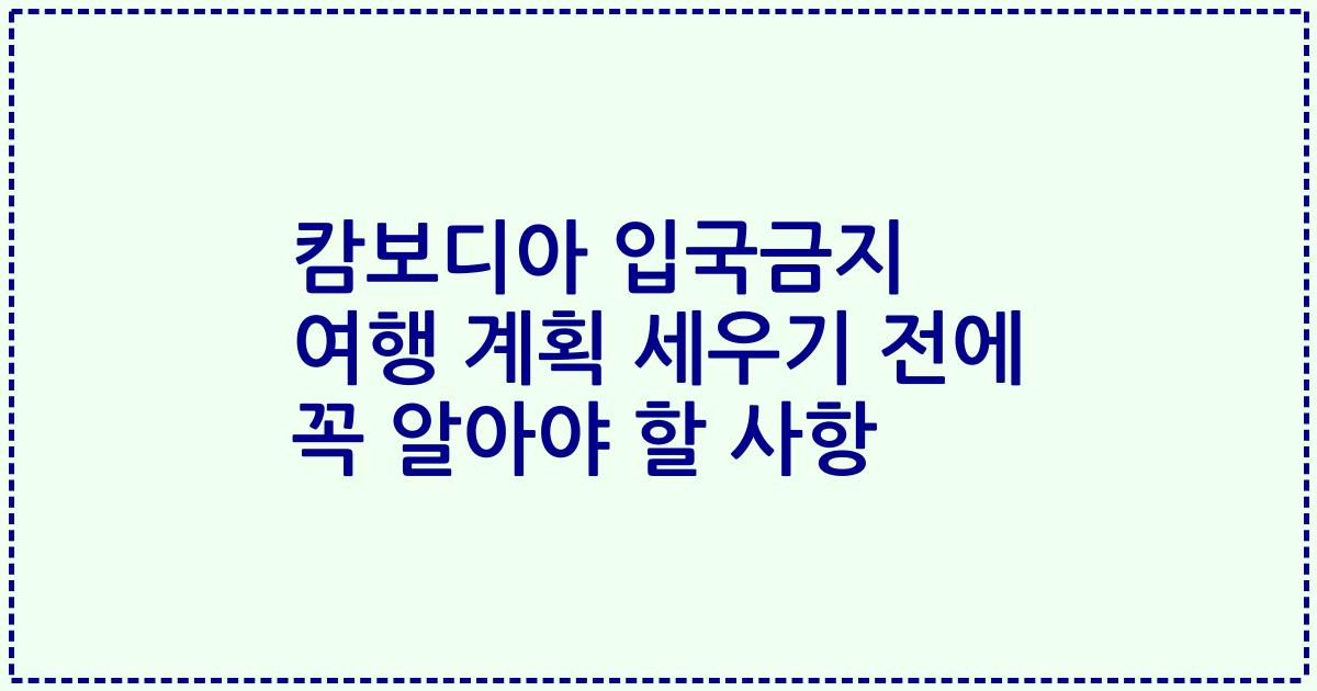 캄보디아 입국금지 여행 계획 세우기 전에 꼭 알아야 할 사항
