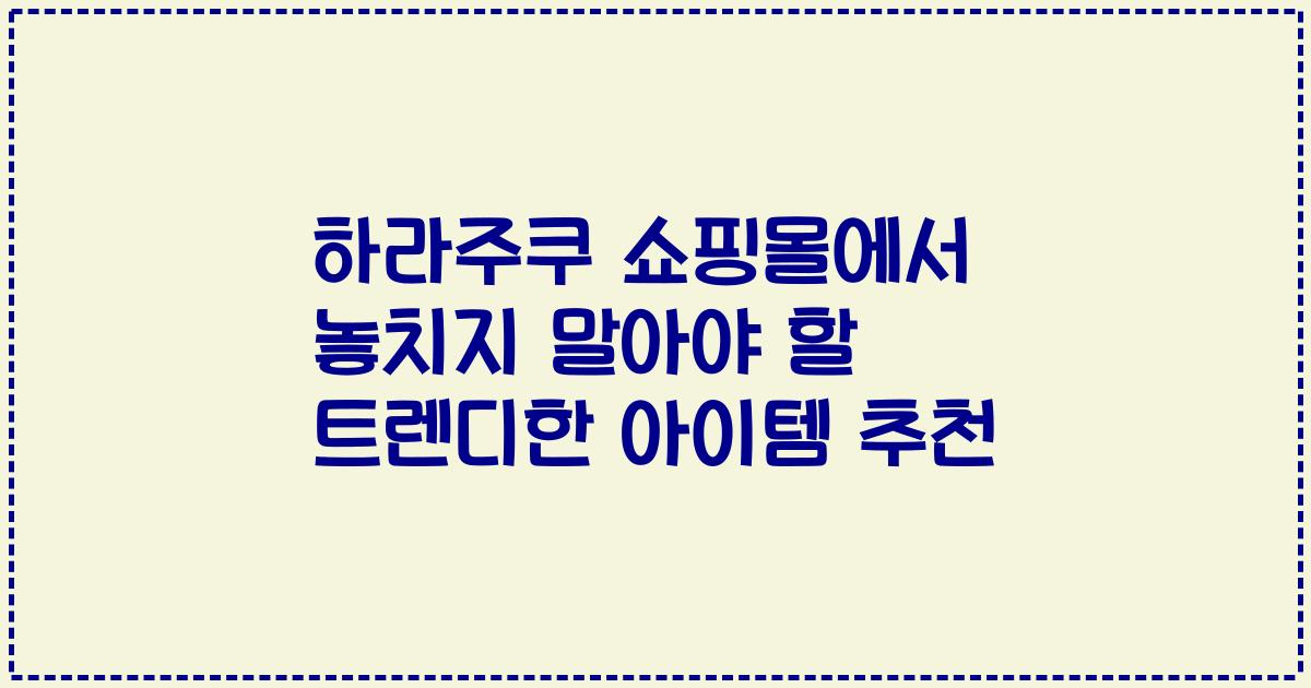 하라주쿠 쇼핑몰에서 놓치지 말아야 할 트렌디한 아이템 추천
