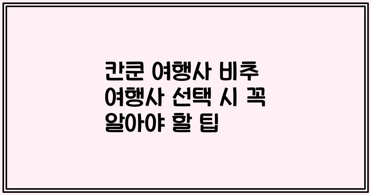 칸쿤 여행사 비추 여행사 선택 시 꼭 알아야 할 팁