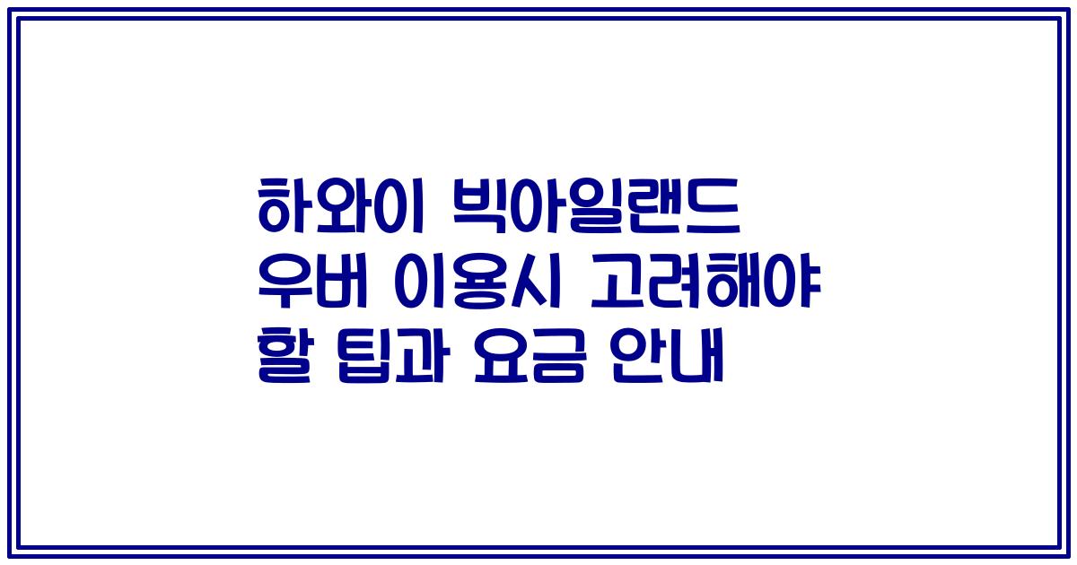 하와이 빅아일랜드 우버 이용시 고려해야 할 팁과 요금 안내