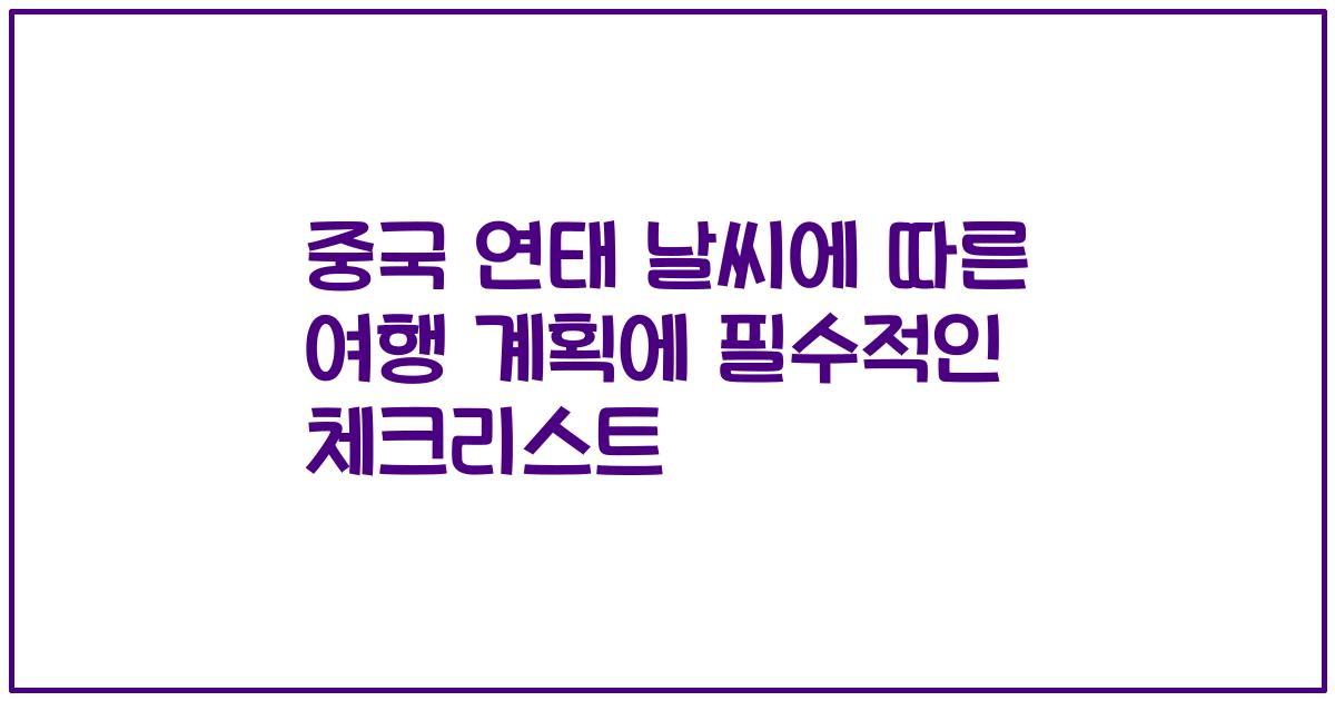 중국 연태 날씨에 따른 여행 계획에 필수적인 체크리스트
