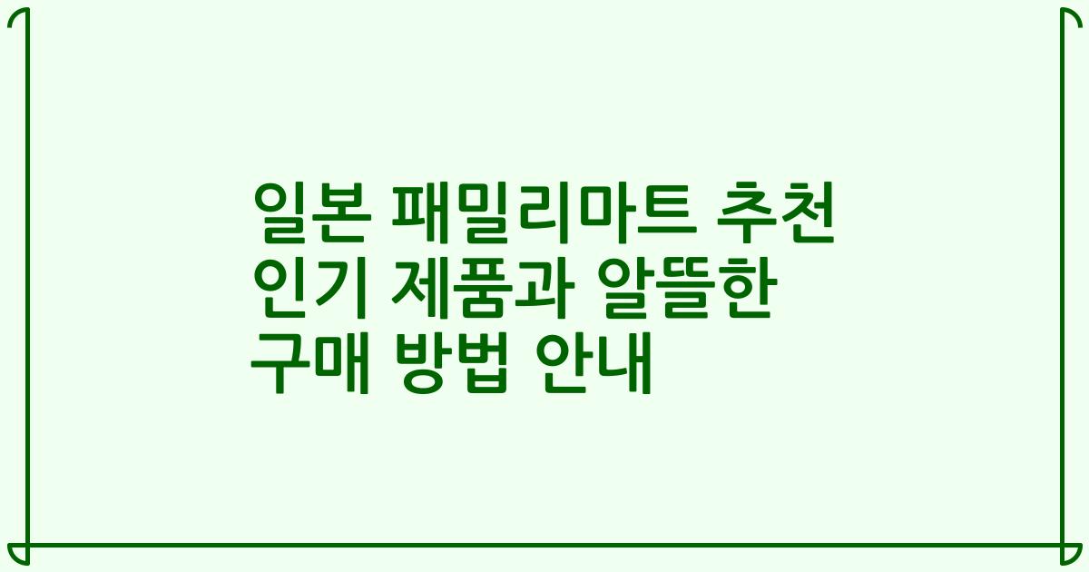 일본 패밀리마트 추천 인기 제품과 알뜰한 구매 방법 안내