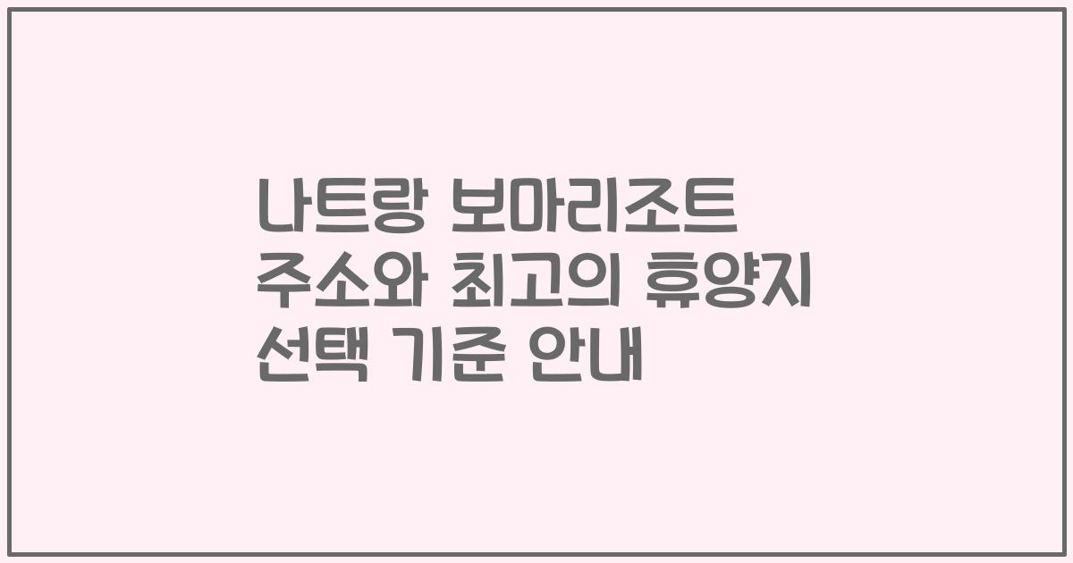 나트랑 보마리조트 주소와 최고의 휴양지 선택 기준 안내