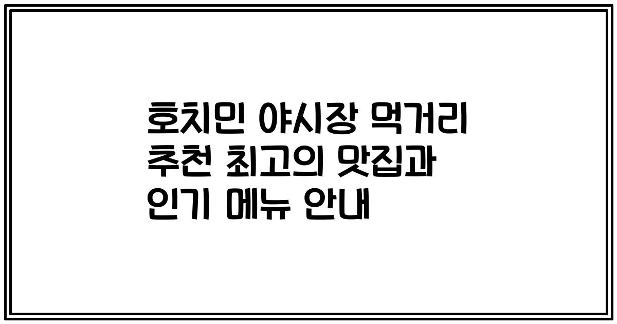 호치민 야시장 먹거리 추천 최고의 맛집과 인기 메뉴 안내