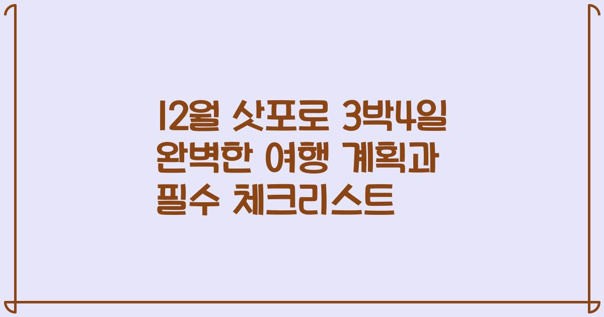 12월 삿포로 3박4일 완벽한 여행 계획과 필수 체크리스트