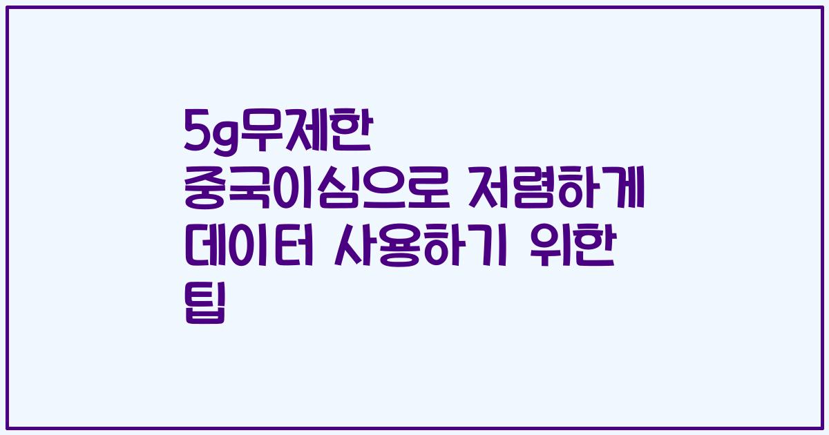 5g무제한 중국이심으로 저렴하게 데이터 사용하기 위한 팁