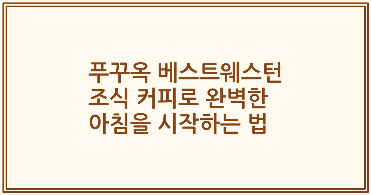 푸꾸옥 베스트웨스턴 조식 커피로 완벽한 아침을 시작하는 법