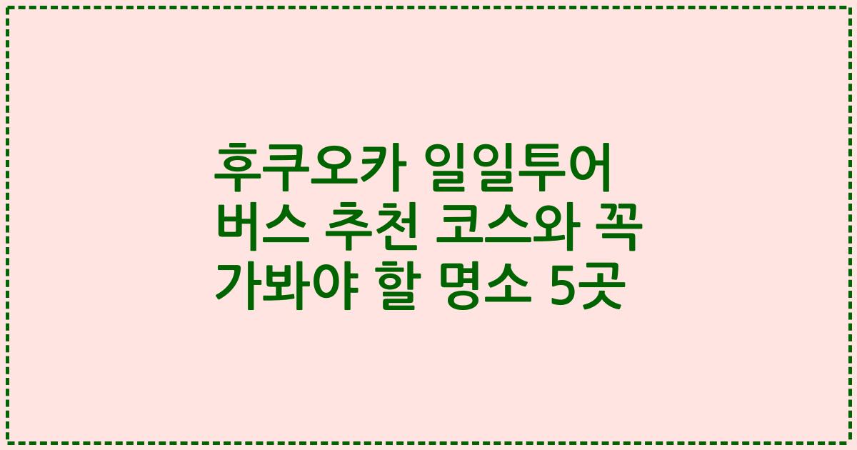 후쿠오카 일일투어 버스 추천 코스와 꼭 가봐야 할 명소 5곳