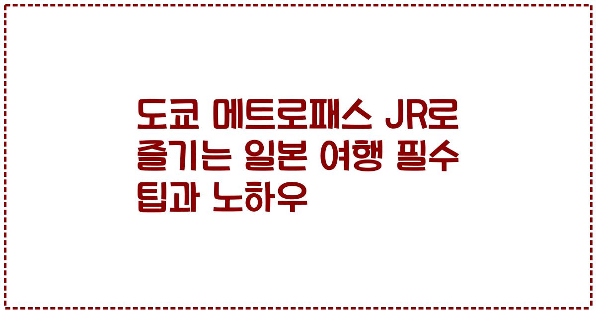 도쿄 메트로패스 JR로 즐기는 일본 여행 필수 팁과 노하우