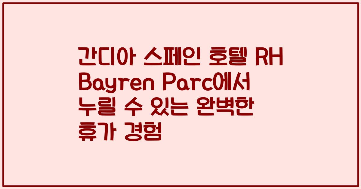 간디아 스페인 호텔 RH Bayren Parc에서 누릴 수 있는 완벽한 휴가 경험