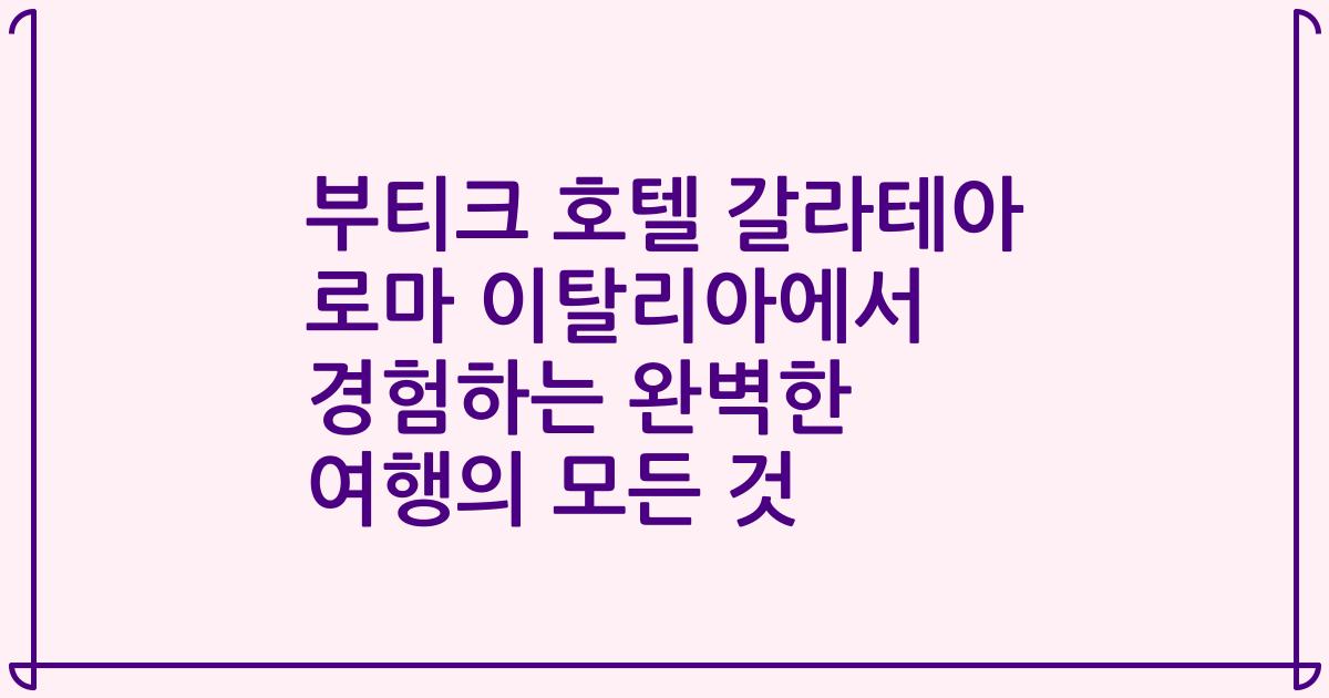 부티크 호텔 갈라테아 로마 이탈리아에서 경험하는 완벽한 여행의 모든 것