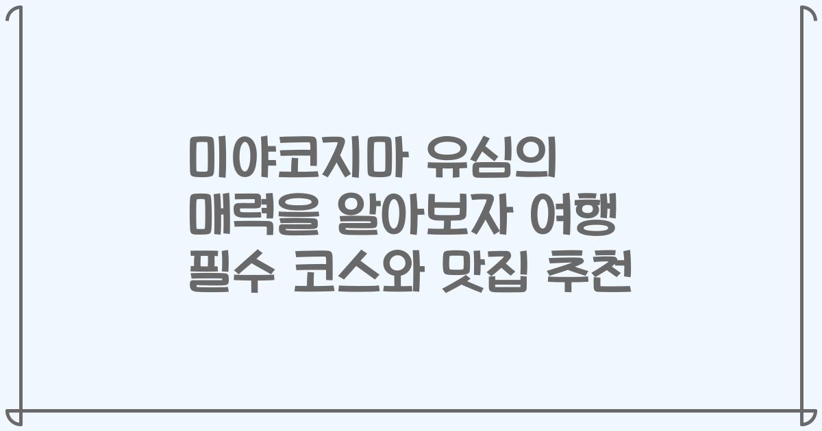 미야코지마 유심의 매력을 알아보자 여행 필수 코스와 맛집 추천