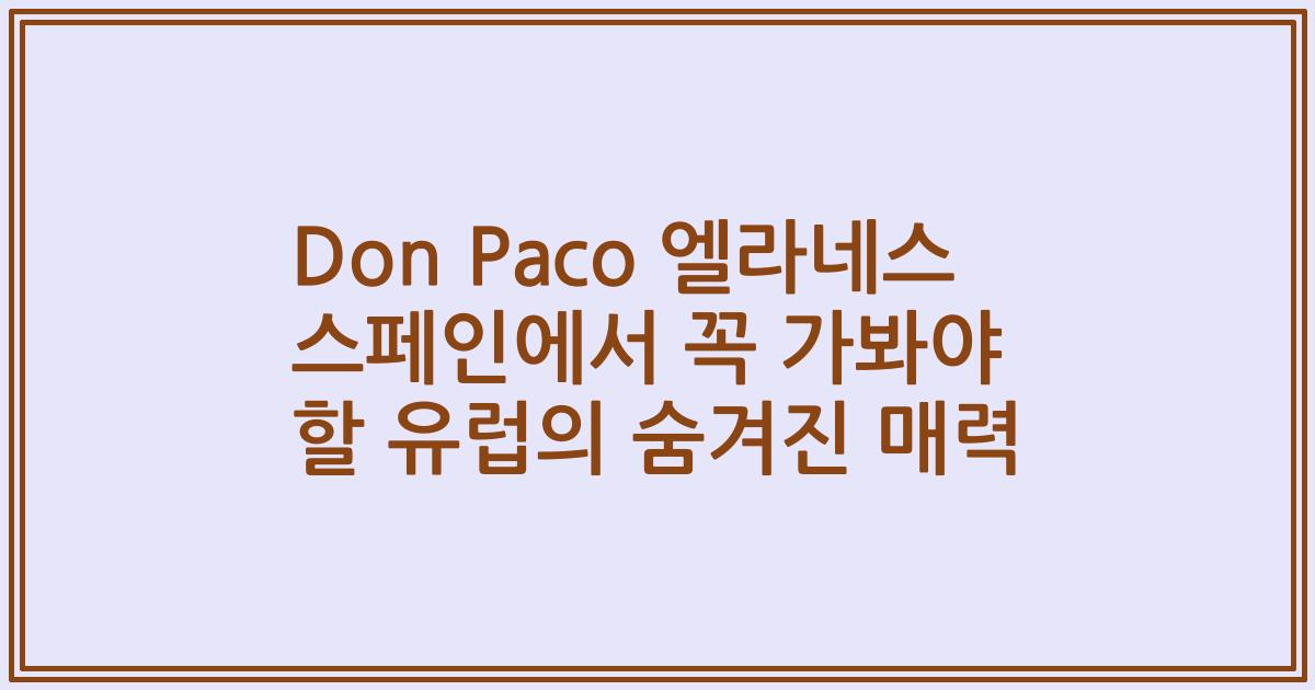 Don Paco 엘라네스 스페인에서 꼭 가봐야 할 유럽의 숨겨진 매력