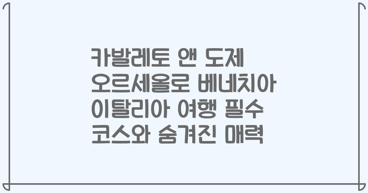카발레토 앤 도제 오르세올로 베네치아 이탈리아 여행 필수 코스와 숨겨진 매력