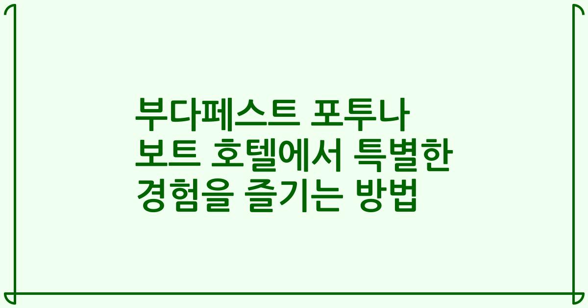 부다페스트 포투나 보트 호텔에서 특별한 경험을 즐기는 방법